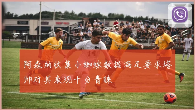 阿森纳收集小蜘蛛数据满足要求塔帅对其表现十分青睐
