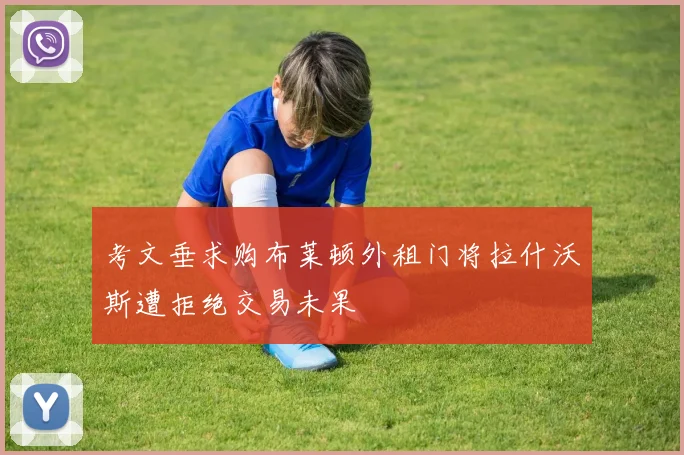 考文垂求购布莱顿外租门将拉什沃斯遭拒绝交易未果